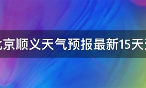 顺义区天气预报15天天气_顺义区15天天气预报下载