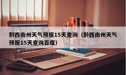 黔西南州天气预报15天查询_贵州近期天气预报15天查询