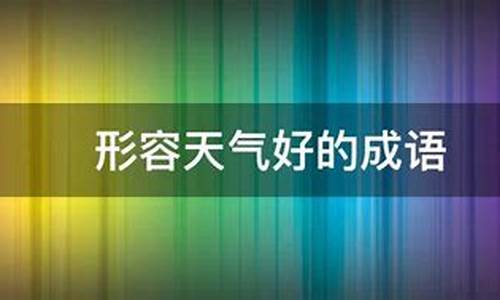 形容天气很好的成语_形容天气很好的成语四字成语